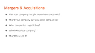 Mergers & Acquisitions
● Has your company bought any other companies?
● Might your company buy any other companies?
● What...