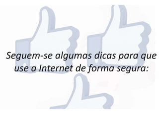 Seguem-se algumas dicas para que
use a Internet de forma segura:
 