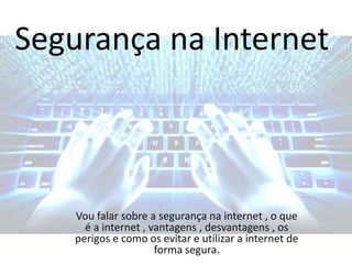Segurança na Internet
Vou falar sobre a segurança na internet , o que
é a internet , vantagens , desvantagens , os
perigos e como os evitar e utilizar a internet de
forma segura.
 