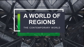 A WORLD OF
REGIONS
THE CONTEMPORARY WORLD
 