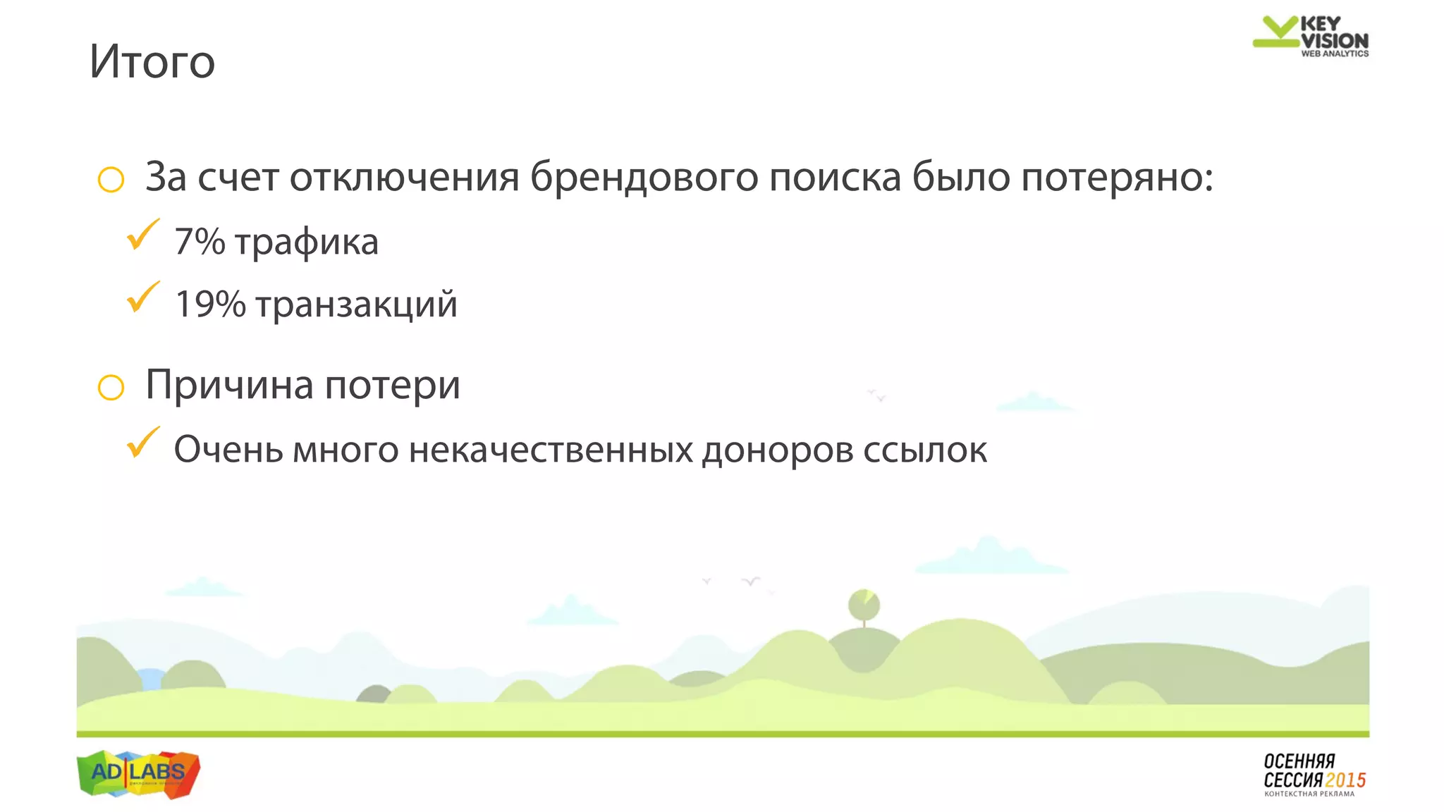 o За счет отключения брендового поиска было потеряно:
 7% трафика
 19% транзакций
o Причина потери
 Очень много некачественных доноров ссылок
Итого
 