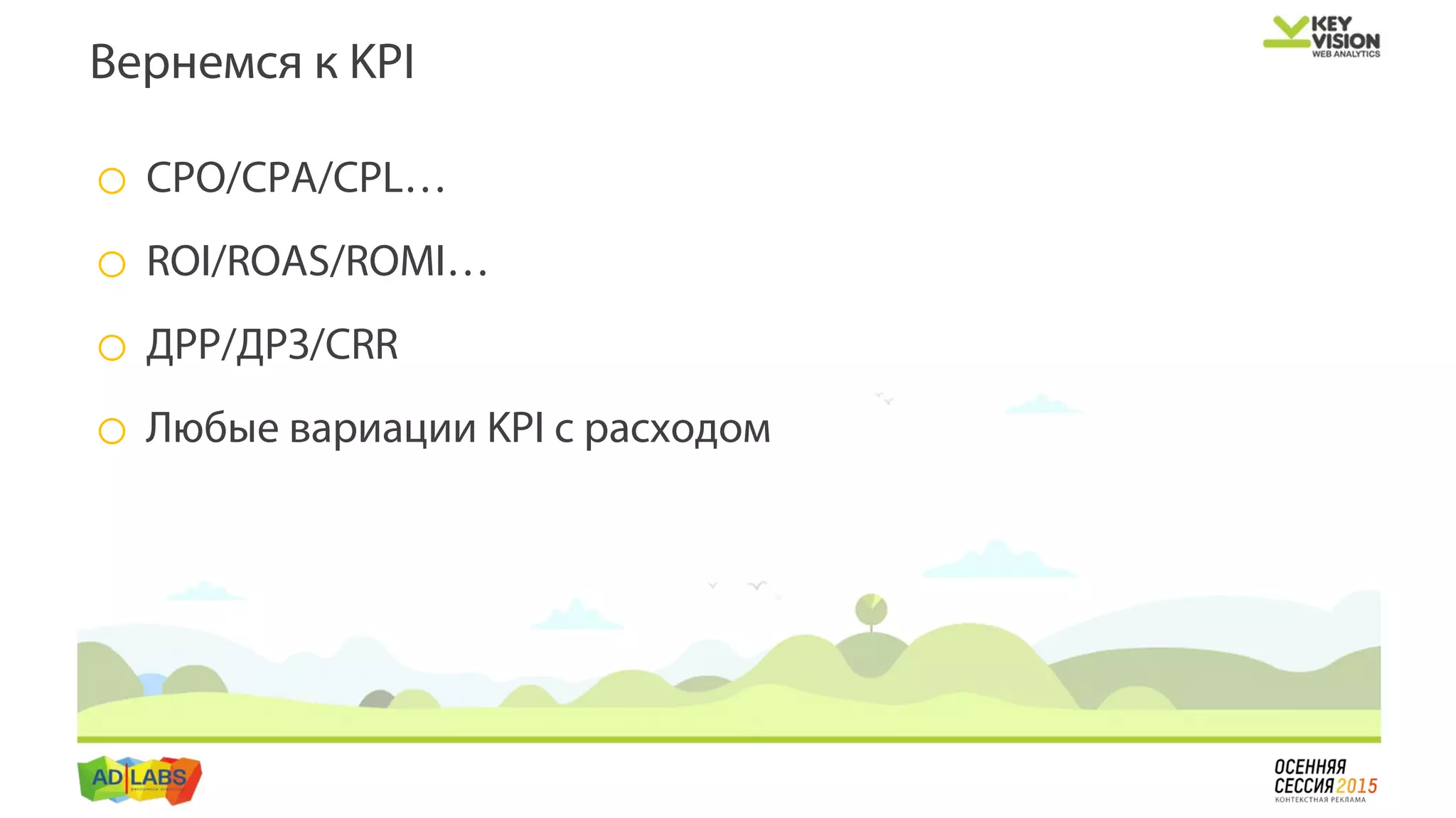 o CPO/CPA/CPL…
o ROI/ROAS/ROMI…
o ДРР/ДРЗ/CRR
o Любые вариации KPI с расходом
Вернемся к KPI
 