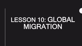 LESSON 10: GLOBAL
MIGRATION
 