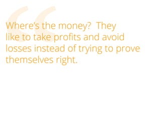 “

Where’s the money? They
like to take profits and avoid
losses instead of trying to prove
themselves right.

 