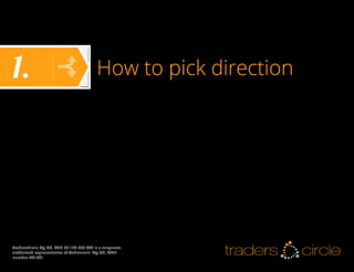 1.

How to pick direction

TradersCircle Pty Ltd, ABN 65 120 660 497 is a corporate
authorised representative of OzFinancial Pty Ltd, AFSL
number 241041

traders

circle

 