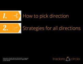 1.

How to pick direction

2.

Strategies for all directions

TradersCircle Pty Ltd, ABN 65 120 660 497 is a corporate
authorised representative of OzFinancial Pty Ltd, AFSL
number 241041

traders

circle

 