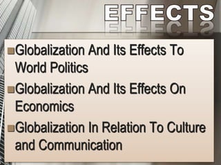 Globalization And Its Effects To
World Politics
Globalization And Its Effects On
Economics
Globalization In Relation To Culture
and Communication
 