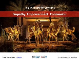 The Ministry of Content
Empathy. Empowerment. Economics.
Vinish Garg, of vhite | LinkedIn tcworld India 2019, Bangalore
 
