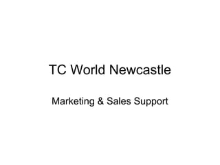 TC World Newcastle 
Marketing & Sales Support 
 