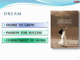 D R E A M
 DESIRE TO GROW
 PASSION FOR SUCCESS
 COMMITMENT TO WORK
2
 