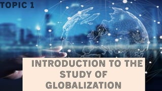 Introduction to the
Study of
Globalization
Topic 1
 