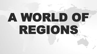 A WORLD OF
REGIONS
 