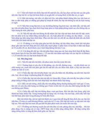 4.1.7. Khi tiến hành trát nhiều lớp trên bề mặt kết cấu, cần lựa chọn vật liệu trát sao cho giữa
nền trát, lớp trát lót và lớp trát hoàn thiện có sự gắn kết và tương thích về độ dãn nở, co ngót.
4.1.8. Khi trát tường, trát trần với diện tích lớn, nên phân thành những khu vực nhỏ hơn có
khe co dãn hoặc phải có những giải pháp kỹ thuật để tránh cho lớp trát không bị nứt do hiện tượng
co ngót.
4.1.9. Nếu bên trong lớp trát có các hệ thống đường ống kim loại, vật chôn sẵn, vật liệu chế
tạo vữa trát phải được lựa chọn thích hợp hoặc phải có biện pháp phòng tránh sao cho không sẩy ra
hiện tượng ăn mòn, phá hoại.
4.1.10. Nếu bề mặt nền trát không đủ độ nhám cho lớp vữa trát bám dính trên bề mặt, trước
khi trát phải sử lý tạo nhám bằng cách phun cát, vẩy hoặc phun hồ xi măng cát, đục nhám… và các
biện pháp tạo khả năng bám dính khác. Phải trát thử một vài chỗ để xác định độ dính kết cần thiết
trước khi tiến hành trát đại trà.
4.1.11. Ở những vị trí tiếp giáp giữa hai kết cấu bằng vật liệu khác nhau, trước khi trát phải
được gắn một lớp lưới thép phủ kín chiều dầy mạch ghép và phải trùm về hai bên ít nhất một đoạn
từ 15 cm đến 20 cm. Kích thước của ô lưới thép không lớn hơn 3 cm.
4.1.12. Cát dùng để chế tạo vữa trát phải được sàng qua các loại sàng thích hợp để đạt được
kích thước hạt cốt liệu lớn nhất (Dmax) ≤ 2,5 mm khi trát nhám mặt hoặc trát các lớp lót và (Dmax)
≤ 1,25 mm khi trát các lớp hoàn thiện bề mặt.
4.2. Thi công trát:
4.2.1. Nếu bề mặt nền trát khô, cần phun nước làm ẩm trước khi trát.
4.2.2. Trường hợp có yêu cầu về độ phẳng, các chi tiết, đường cong… với độ chính xác và
chất lượng cao, trước khi trát phải gắn lên bề mặt kết cấu các điểm mốc định vị hay trát làm mốc
chuẩn tại một số vị trí.
4.2.3. Chiều dầy lớp vữa trát phụ thuộc vào yêu cầu thẩm mỹ, độ phẳng của nền trát, loại kết
cấu, loại vữa sử dụng và phương pháp thi công trát.
4.2.4. Chiều dầy lớp trát trần nên trát dầy từ 10mm đến 12mm, nếu trát dầy hơn phải có biện
pháp chống lở bằng cách trát trên lưới thép hoặc trát thành nhiều lớp mỏng.
4.2.5. Đối với trát tường, chiều dầy khi trát phẳng thông thường không nên vượt quá 12 mm,
khi trát với yêu cầu chất lượng cao không quá 15mm và khi trát với yêu cầu chất lượng trát đặc biệt
cao không quá 20mm.
4.2.6. Chiều dầy mỗi lớp trát không được vượt quá 8mm. Khi trát dầy hơn 8mm, phải trát
thành hai hoặc nhiều lớp. Trong trường hợp sử dụng vữa vôi hoặc vữa tam hợp, chiều dầy mỗi lớp
trát bắt buộc phải nằm trong khoảng từ 5mm đến 8mm.
Khi trát nhiều lớp, nên kẻ mặt trát thành các ô quả trám để tăng độ bám dính cho các lớp trát
tiếp theo. Ô trám có cạnh khoảng 60mm, vạch sâu từ 2-3 mm. Khi lớp trát trước se mặt mới trát tiếp
lớp sau. Nếu mặt lớp trát trước đã quá khô thì phải phun nước ẩm trước khi trát tiếp.
4.2.7. Ở những nơi thường xuyên ẩm ướt như khu vệ sinh, phòng tắm rửa, nhà bếp… khi trát
phải dùng vữa xi măng cát có mác ≥M75 hoặc vữa có khả năng chống thấm để tăng cường khả
năng chống thấm và tăng độ bám dính giữa các lớp trát.
 