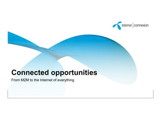 Connected opportunities
From M2M to the Internet of everything
 