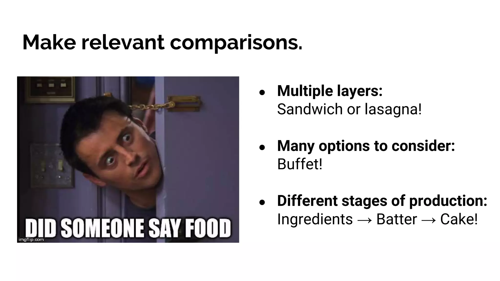 Make relevant comparisons.
● Multiple layers:
Sandwich or lasagna!
● Many options to consider:
Buffet!
● Different stages of production:
Ingredients → Batter → Cake!
 