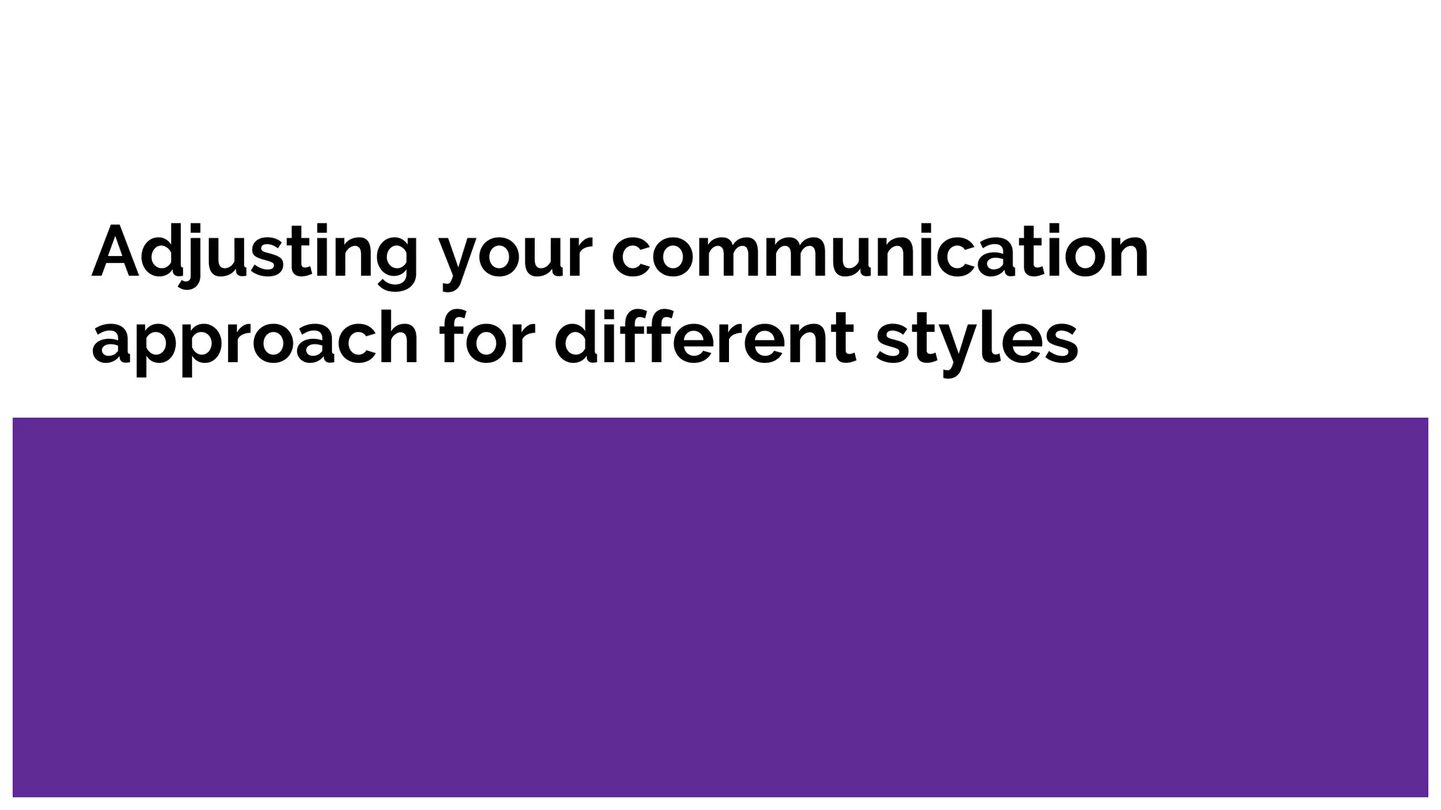 Adjusting your communication
approach for different styles
 