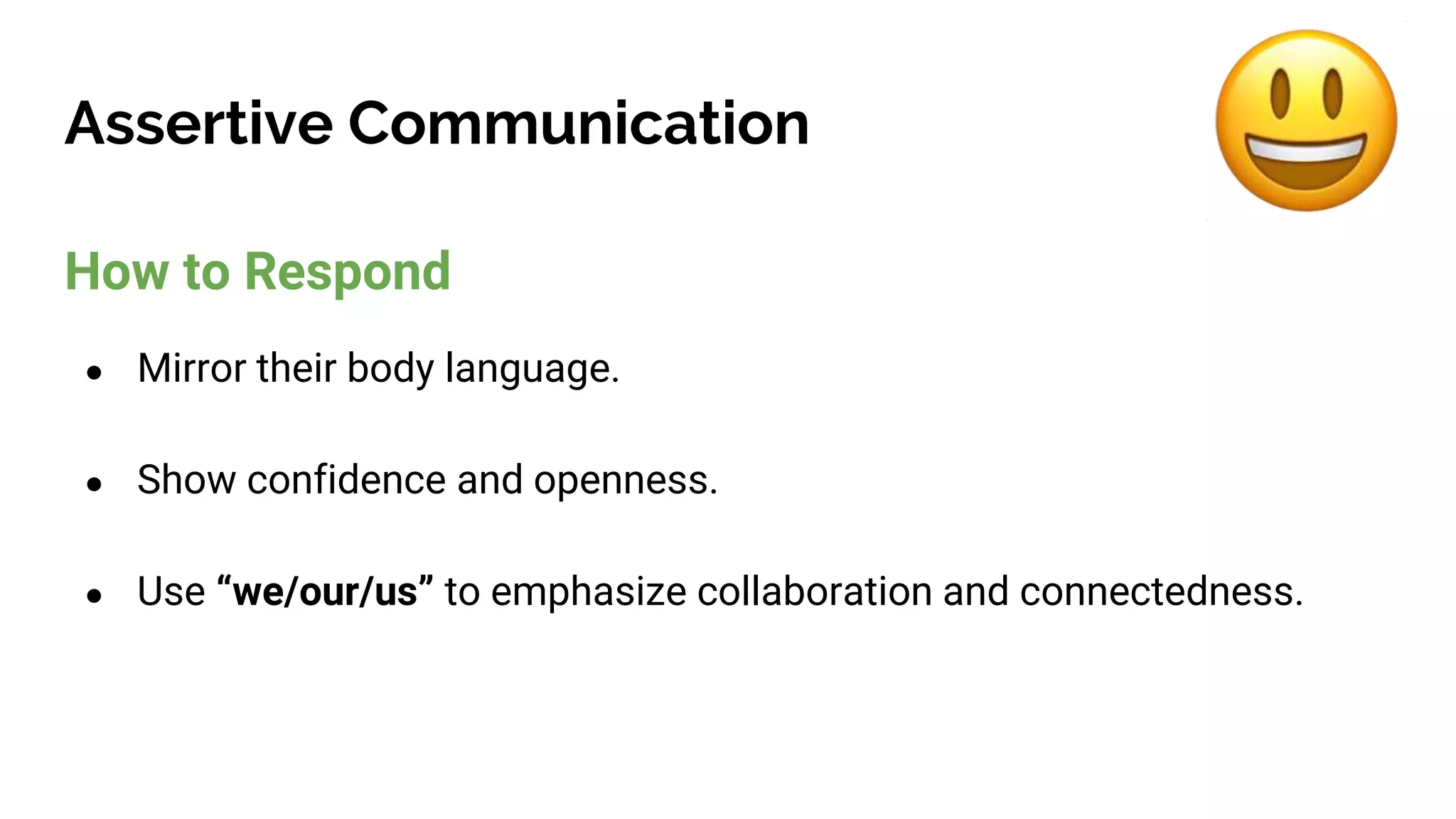 Assertive Communication
How to Respond
● Mirror their body language.
● Show confidence and openness.
● Use “we/our/us” to emphasize collaboration and connectedness.
 