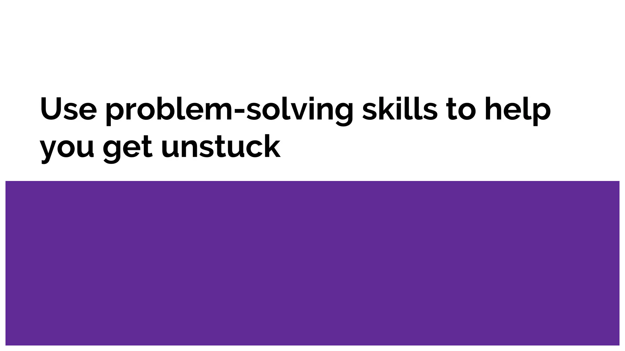 Use problem-solving skills to help
you get unstuck
 
