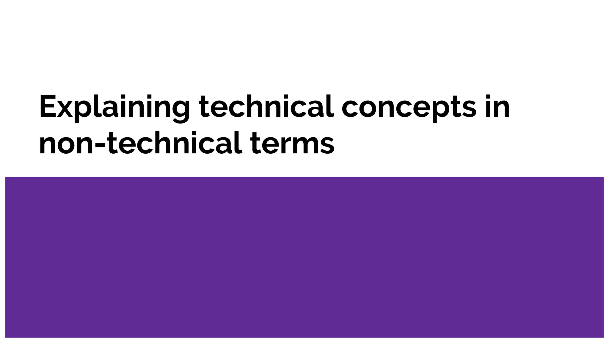 Explaining technical concepts in
non-technical terms
 