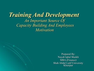 Training And Development   An Important Source Of  Capacity Building And Employees Motivation Prepared By: Nayab Iqbal Shaikh MBA (Finance) Shah Abdul Latif University Khairpur 