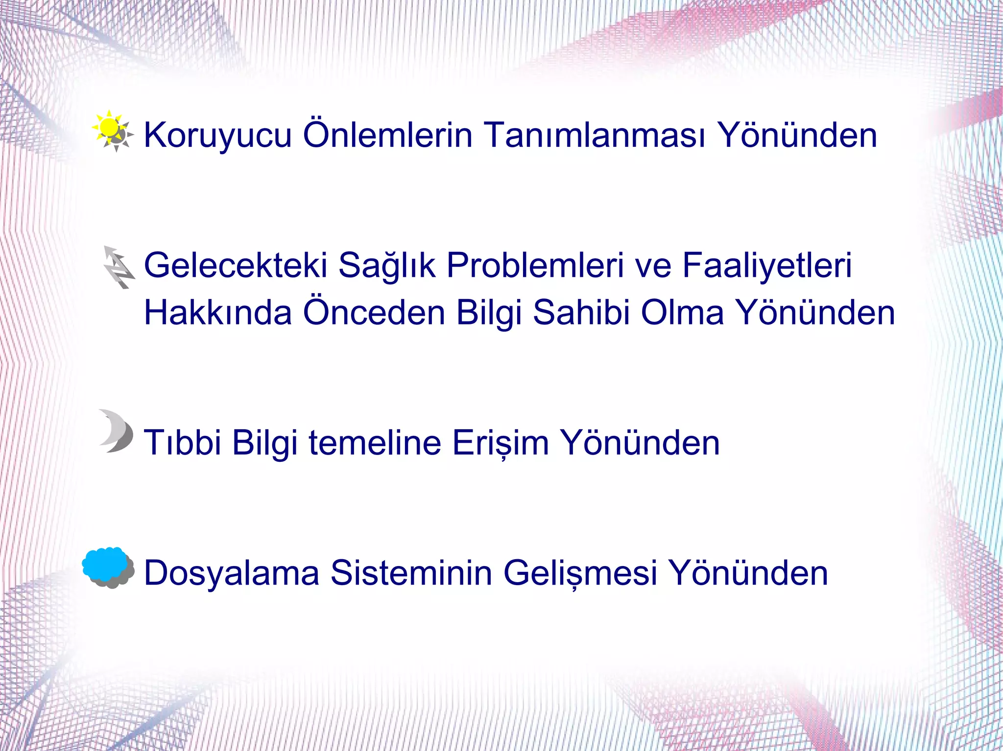 Koruyucu Önlemlerin Tanımlanması Yönünden


Gelecekteki Sağlık Problemleri ve Faaliyetleri
Hakkında Önceden Bilgi Sahibi Olma Yönünden


Tıbbi Bilgi temeline Erişim Yönünden


Dosyalama Sisteminin Gelişmesi Yönünden
 