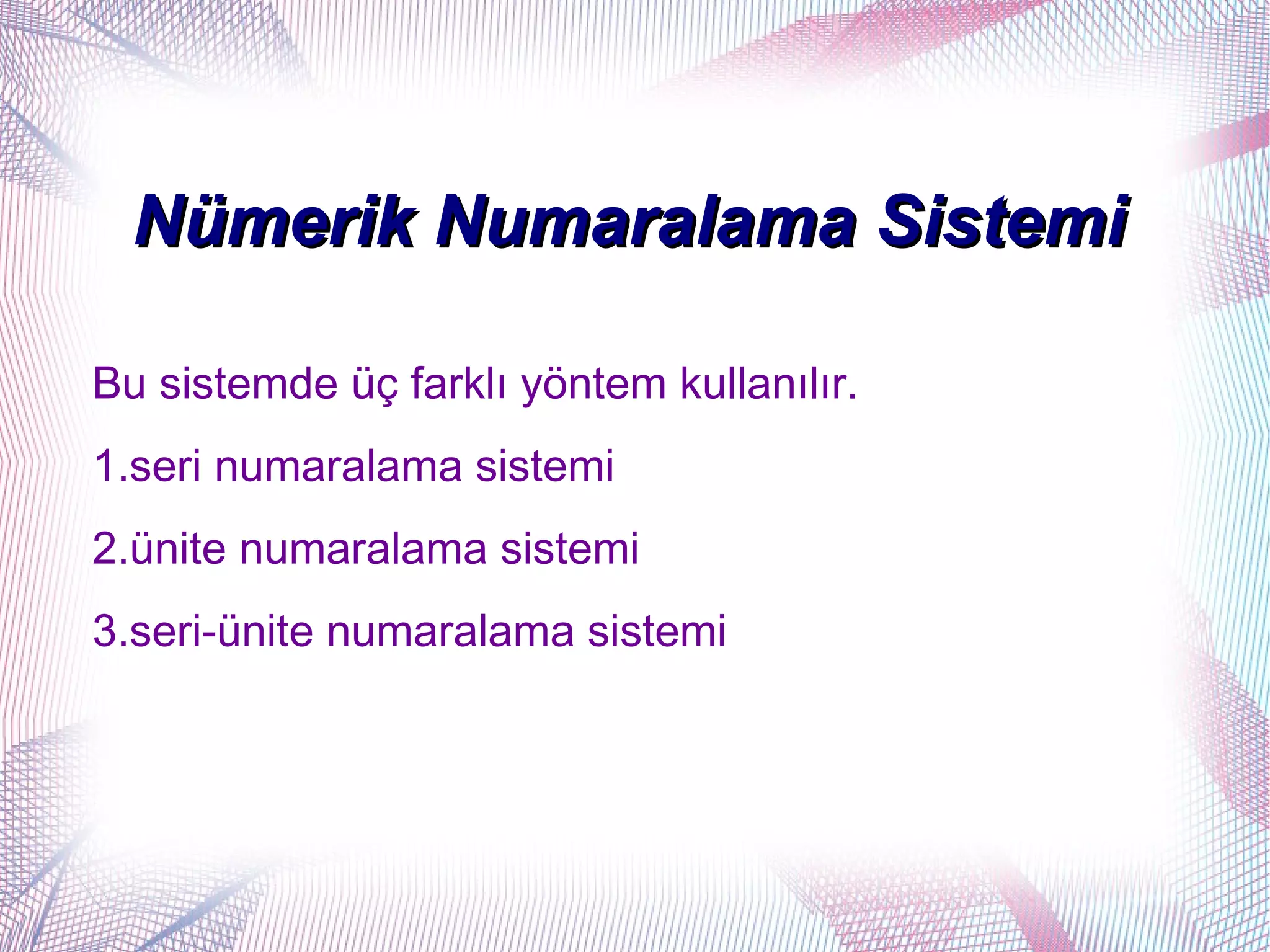 Nümerik Numaralama Sistemi

Bu sistemde üç farklı yöntem kullanılır.
1.seri numaralama sistemi
2.ünite numaralama sistemi
3.seri-ünite numaralama sistemi
 