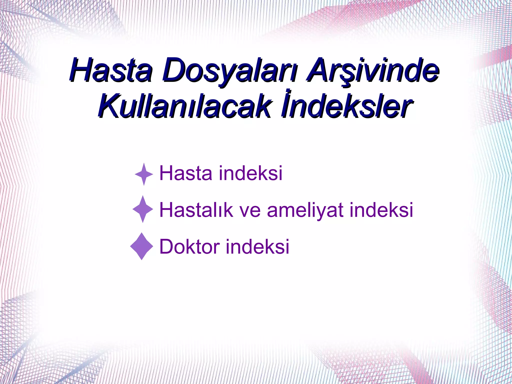 Hasta Dosyaları Arşivinde
 Kullanılacak İndeksler
      Hasta indeksi
      Hastalık ve ameliyat indeksi
      Doktor indeksi
 