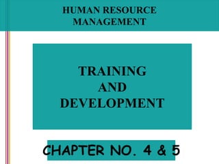 HUMAN RESOURCE
MANAGEMENT
TRAINING
AND
DEVELOPMENT
CHAPTER NO. 4 & 5
 