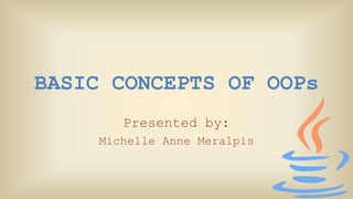 BASIC CONCEPTS OF OOPs
Presented by:
Michelle Anne Meralpis
 