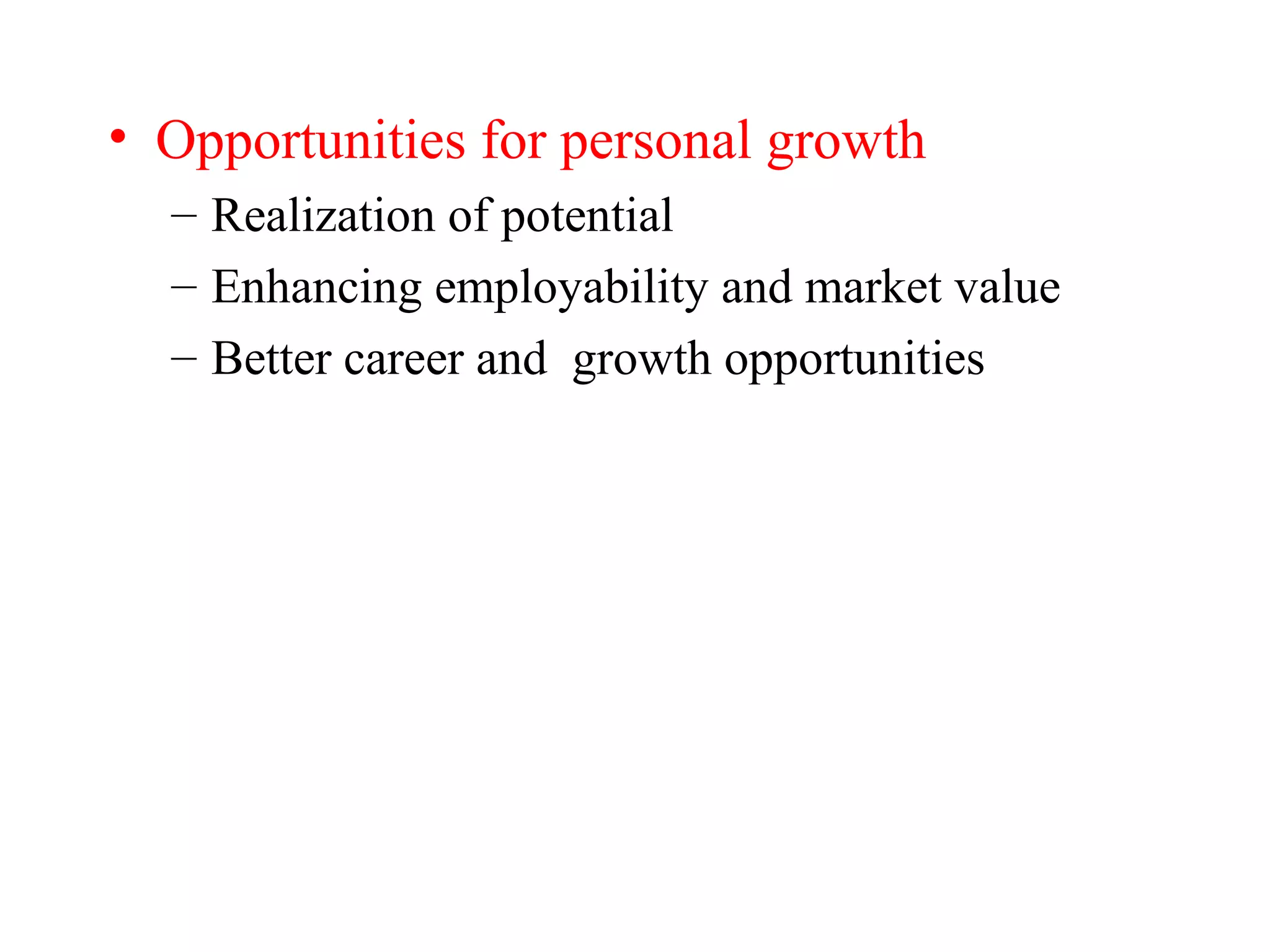 • Opportunities for personal growth
– Realization of potential
– Enhancing employability and market value
– Better career and growth opportunities
 