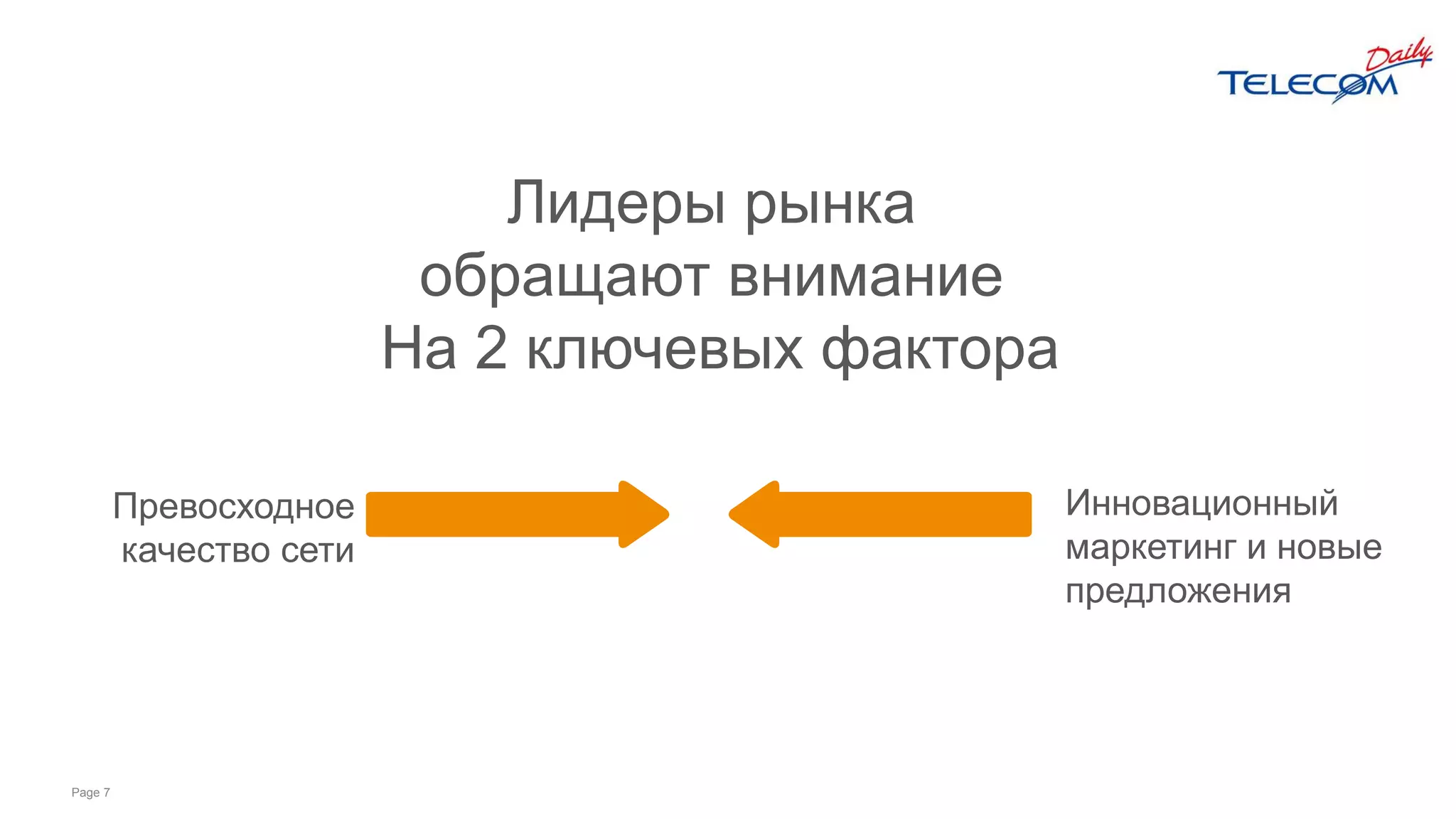 Page 7
Превосходное
качество сети
Инновационный
маркетинг и новые
предложения
Лидеры рынка
обращают внимание
На 2 ключевых фактора
 