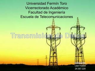Universidad Fermín Toro
Vicerrectorado Académico
Facultad de Ingeniería
Escuela de Telecomunicaciones
Integrante:
Leal Ysabel
24.567.229
 