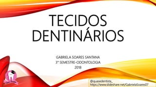 TECIDOS
DENTINÁRIOS
GABRIELA SOARES SANTANA
3° SEMESTRE-ODONTOLOGIA
2018
@quasedentista_
https://www.slideshare.net/GabrielaSoares07
 