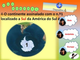 Europa
Antártida
Ásia
4-O continente assinalado com o n.º1
localizado a Sul da América do Sul é
1
1
2 3
4 5 6 7 8 9 10
 