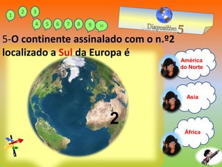 África
Asia
América
do Norte
5-O continente assinalado com o n.º2
localizado a Sul da Europa é
2
1
2 3
4 5 6 7 8 9 10
 