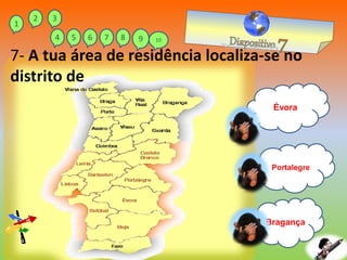 Évora
Portalegre
Bragança
7- A tua área de residência localiza-se no
distrito de
1
2 3
4 5 6 7 8 9 10
 