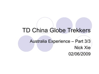 TD China Globe Trekkers Australia Experience – Part 3/3 Nick Xie 02/06/2009 