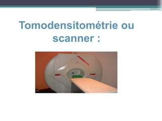 Tomodensitométrie ou
scanner :
 