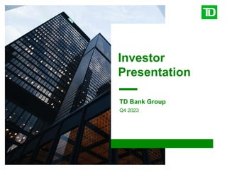 Investor
Presentation
TD Bank Group
Q4 2023
 