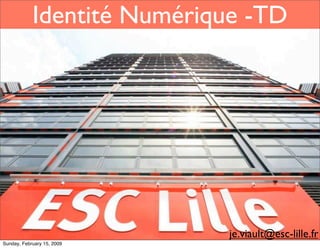 Identité Numérique -TD




                            je.viault@esc-lille.fr
Sunday, February 15, 2009
 