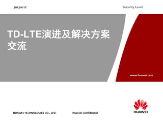2012/4/17                                             Security Level:




TD-LTE演进及解决方案
交流

                                                           www.huawei.com




HUAWEI TECHNOLOGIES CO., LTD.   Huawei Confidential
 