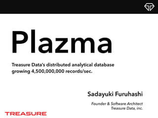 Sadayuki Furuhashi
Founder & Software Architect
Treasure Data, inc.
PlazmaTreasure Data’s distributed analytical database
growing 40,000,000,000 records/day.
 
