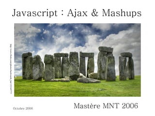 Javascript : Ajax & Mashups Mastère MNT 2006 http://www.flickr.com/photos/backwards_hat/132165777/ 