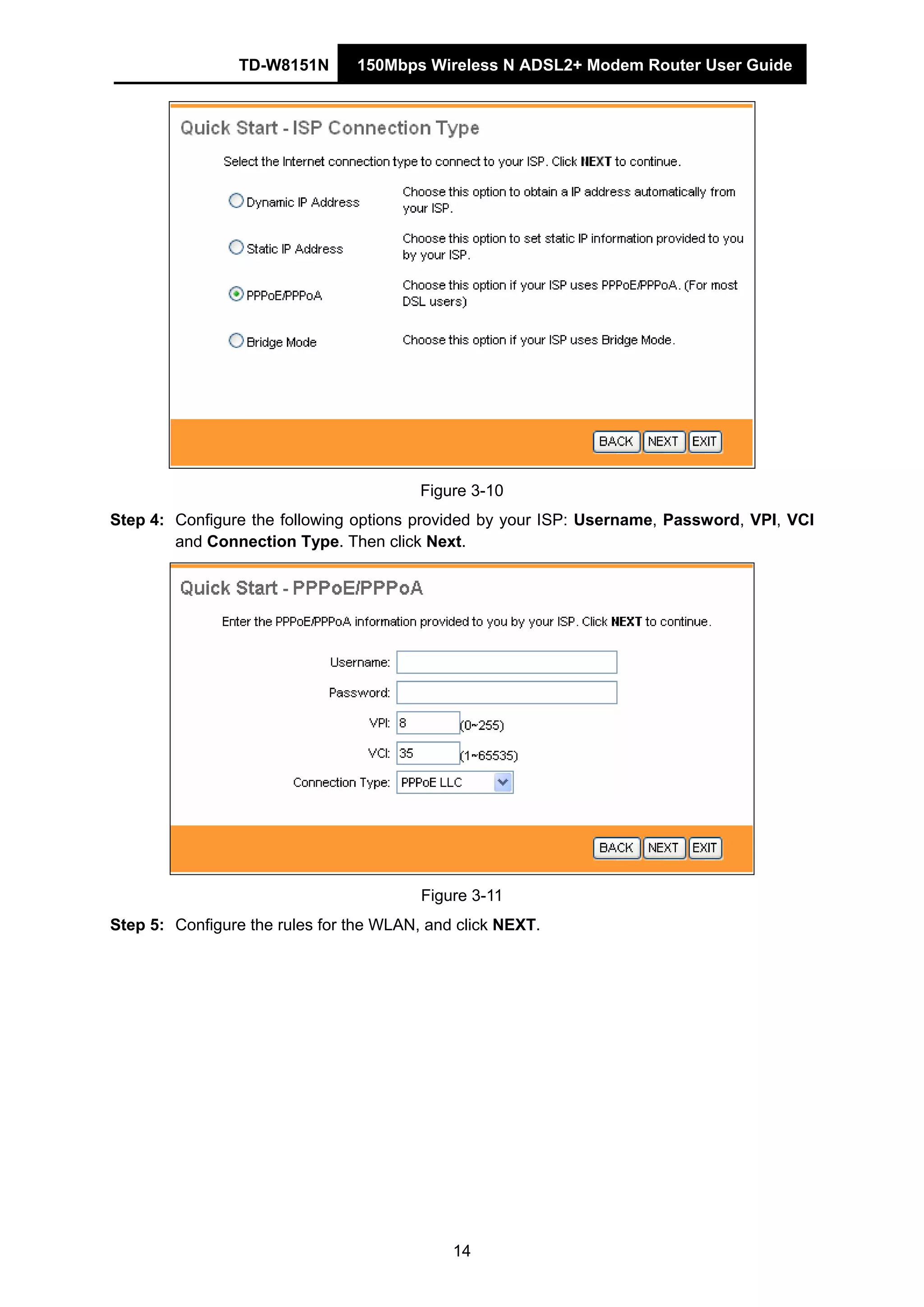 TD-W8151N 150Mbps Wireless N ADSL2+ Modem Router User Guide
14
Figure 3-10
Step 4: Configure the following options provided by your ISP: Username, Password, VPI, VCI
and Connection Type. Then click Next.
Figure 3-11
Step 5: Configure the rules for the WLAN, and click NEXT.
 