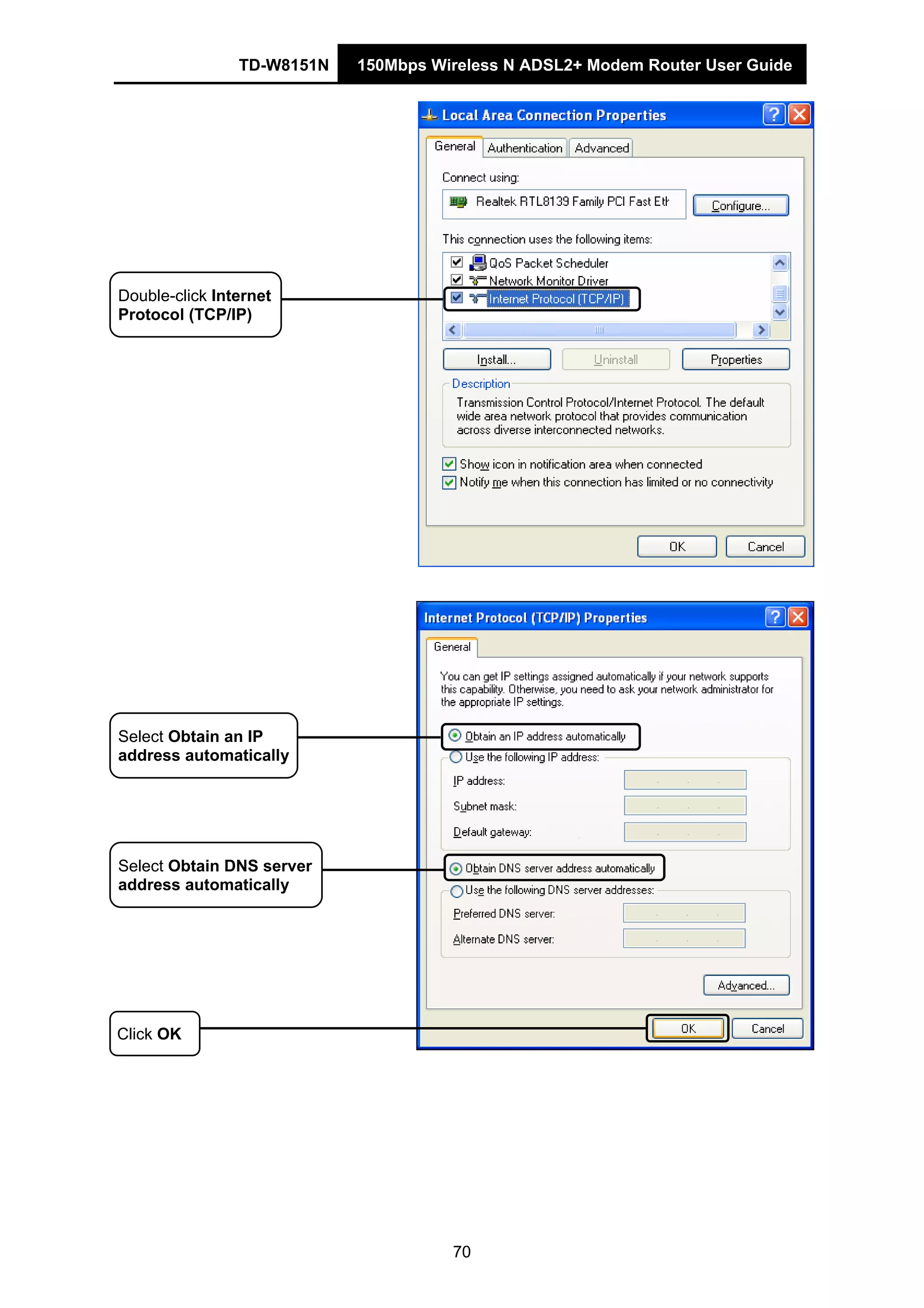 TD-W8151N 150Mbps Wireless N ADSL2+ Modem Router User Guide
70
Double-click Internet
Protocol (TCP/IP)
Select Obtain an IP
address automatically
Select Obtain DNS server
address automatically
Click OK
 