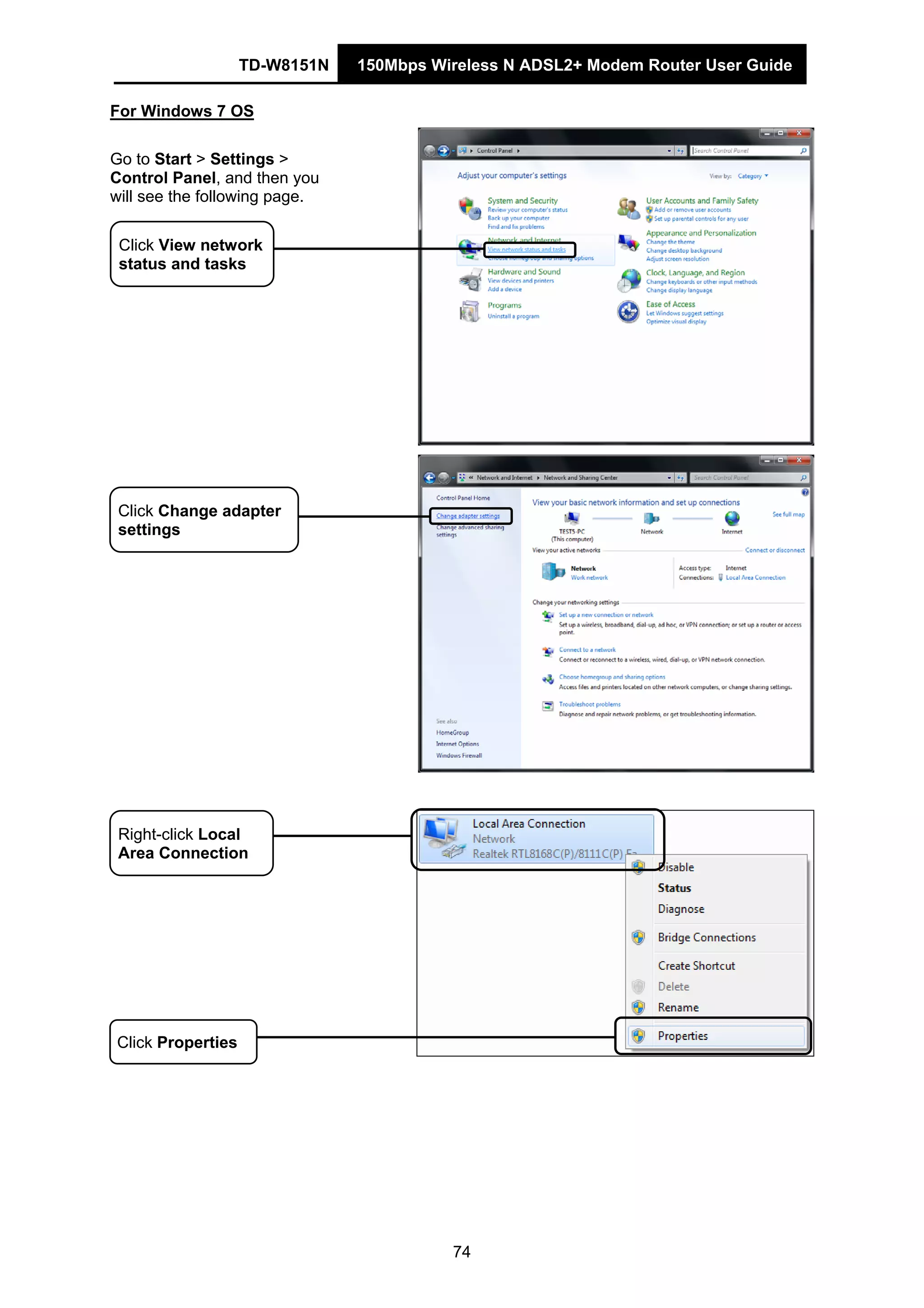 TD-W8151N 150Mbps Wireless N ADSL2+ Modem Router User Guide
74
For Windows 7 OS
Go to Start > Settings >
Control Panel, and then you
will see the following page.
Click Change adapter
settings
Click Properties
Right-click Local
Area Connection
Click View network
status and tasks
 