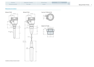 Minicap FTC260 / FTC262 5
Application / FunctionOverview Technical data
Electrical connection Price table Contact
Go to
shop
Dimensions
Dimensions (in inches)
Minicap FTC262Minicap FTC260
1“ NPT
41 AF
Max. 3.94 Max. 3.94
~3.54
~3.74
3.07
50 AF
1½“ NPT~0.79 ~0.98
5.51
L min. 20
L max. 236
Wall thickness
0.2
Ø 3.70
Ø 0.31
~ 10.6
Max.
Ø 1.65
Ø 3.70
Adapter for FTC260
Top view, FTC260 and 262
1.26
1.57
1¼“ NPT
55 AF
Installation according to instruction manual
 