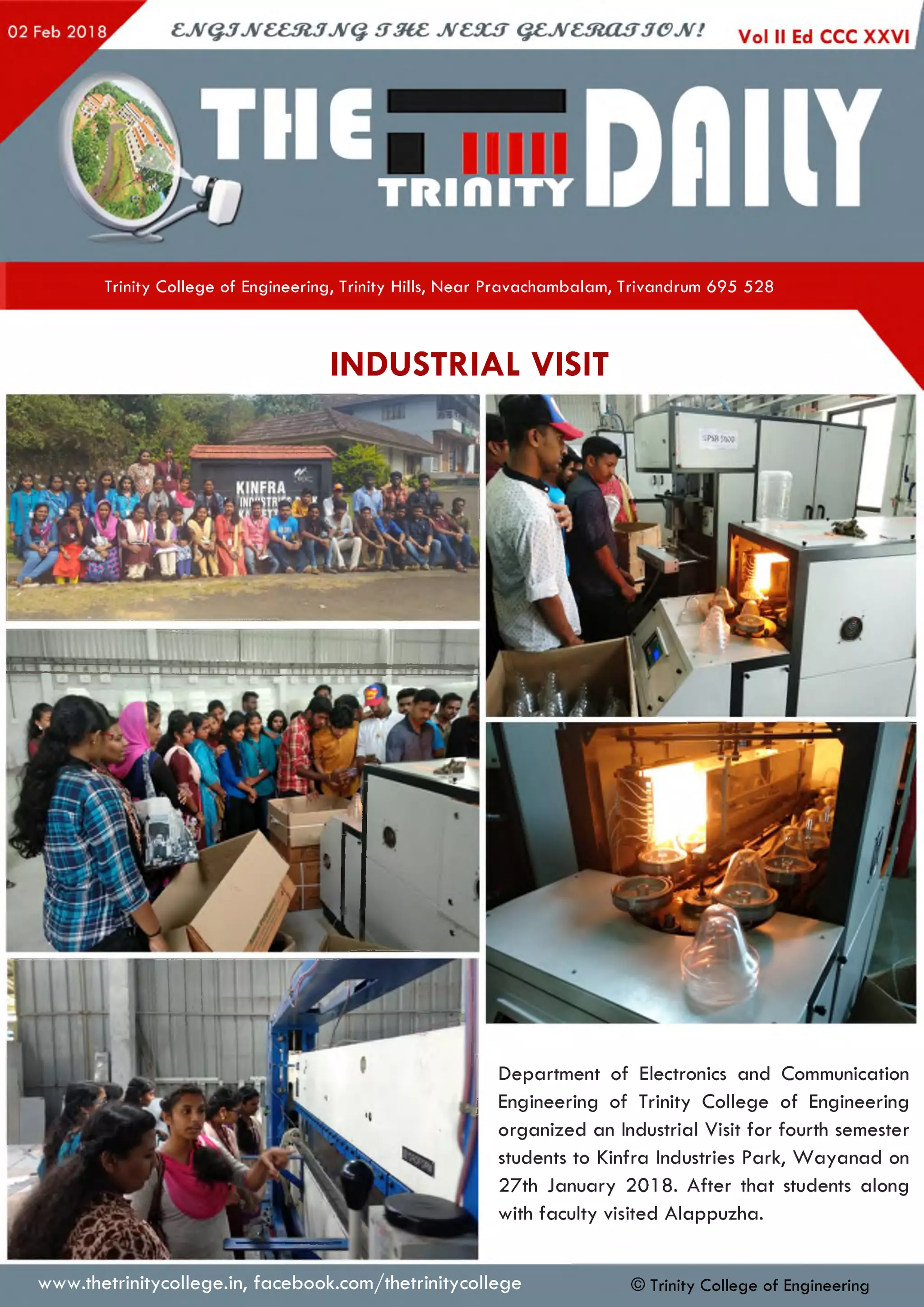 Trinity College of Engineering, Trinity Hills, Near Pravachambalam, Trivandrum 695 528
INDUSTRIAL VISIT
Department of Electronics and Communication
Engineering of Trinity College of Engineering
organized an Industrial Visit for fourth semester
students to Kinfra Industries Park, W ayan ad on
27th January 2018. After that students along
with faculty visited Alappuzha.
www.thetrinitycollege.in,facebook.com/thetrinitycollege © Trinity College of Engineering