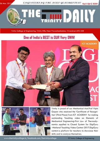 ejVGJJveeztJJvq. irzez jvcsut qejvestoujjejv! Vo||Ed c Xxiv I
Trinity College of Engineering, Trinity Hills, Near Pravachambalam, Trivandrum 695 528
ICT ACADEMY
Dne of India's BEST is DUR Very DWN!
Trinity is proud of our Mechanical Asst.Prof Vipin
Gopan who received the ‘Certificate of Recogni­
tion’ (Third Place) from ICT ACADEMY for making
outstanding Teaching video on Elements of
Mechanical Engineering-First Law of Thermody­
namics applied to Closed System for DigiGuru
—National Teaching Video Contest 2017.DigiGuru
contest-a platform for teachers to showcase their
skills and to analyze themselves.
© Trinity College of Engineeringwww.thetrinitycollege.in,facebook.com/thetrinitycollege
 