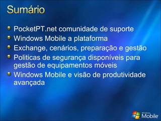 PocketPT.net comunidade de suporte Windows Mobile a plataforma Exchange, cenários, preparação e gestão Politicas de segurança disponíveis para gestão de equipamentos móveis Windows Mobile e visão de produtividade avançada 